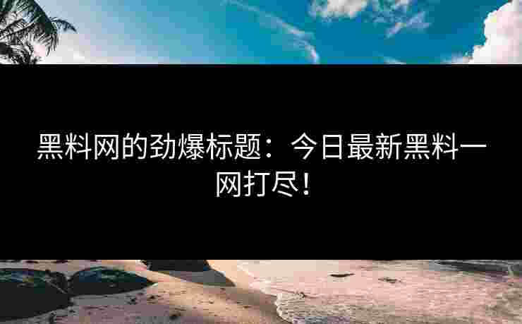 黑料网的劲爆标题：今日最新黑料一网打尽！