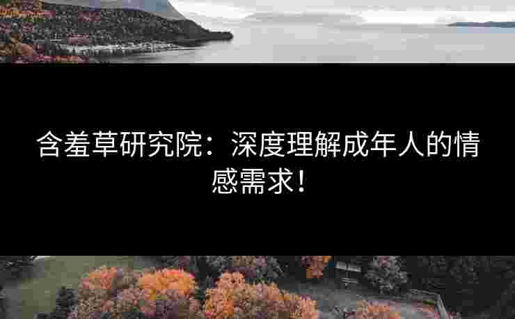 含羞草研究院：深度理解成年人的情感需求！